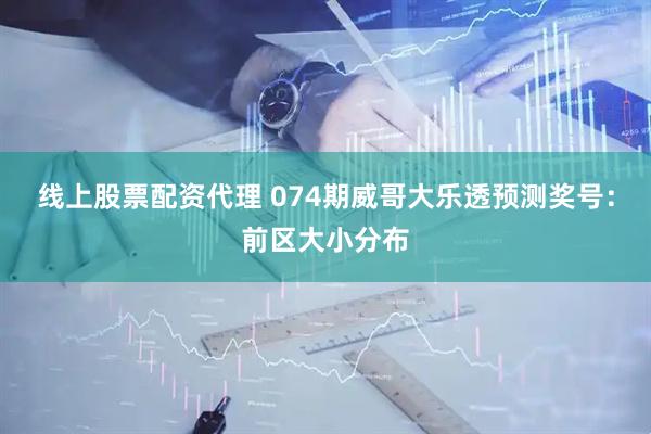 线上股票配资代理 074期威哥大乐透预测奖号：前区大小分布