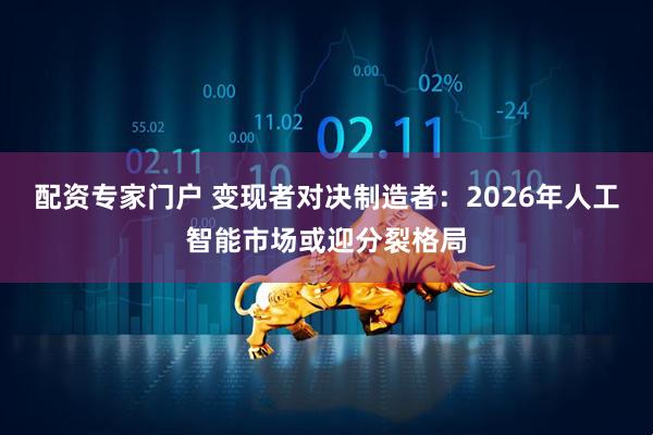 配资专家门户 变现者对决制造者：2026年人工智能市场或迎分裂格局