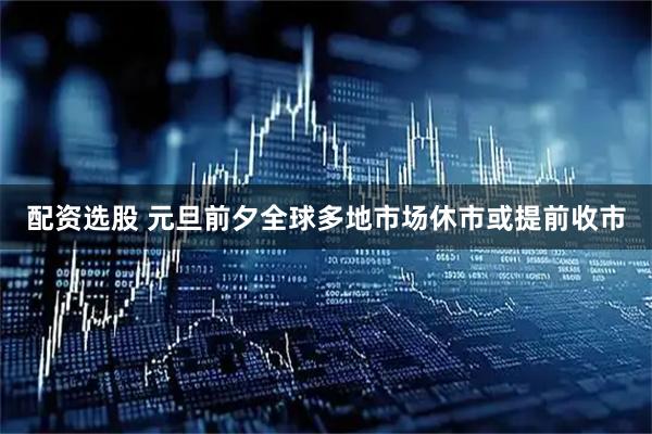 配资选股 元旦前夕全球多地市场休市或提前收市