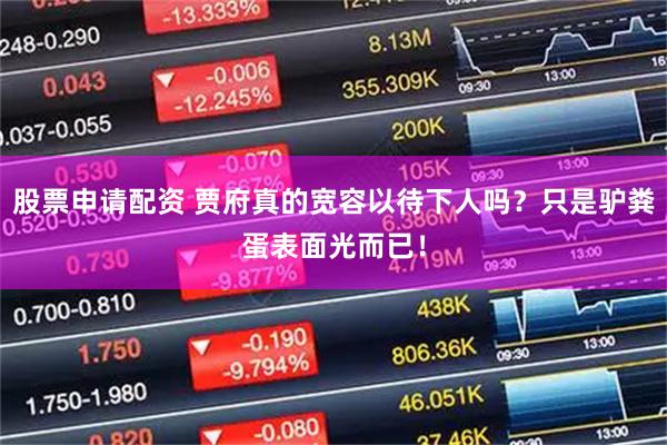 股票申请配资 贾府真的宽容以待下人吗？只是驴粪蛋表面光而已！